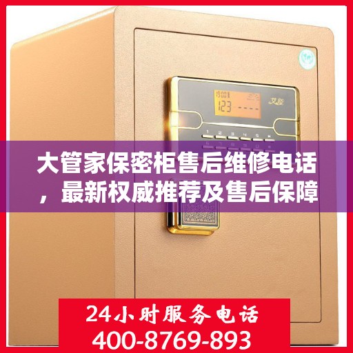 大管家保密柜售后维修电话，最新权威推荐及售后保障详解
