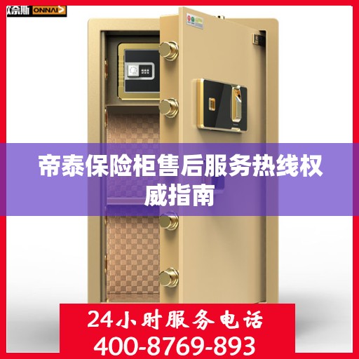 帝泰保险柜售后服务热线权威指南