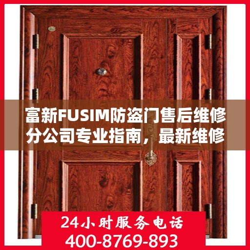 富新FUSIM防盗门售后维修分公司专业指南，最新维修攻略