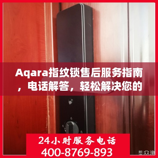 Aqara指纹锁售后服务指南，电话解答，轻松解决您的疑问