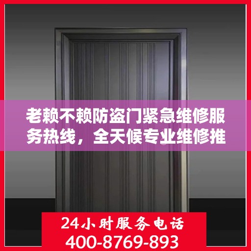 老赖不赖防盗门紧急维修服务热线，全天候专业维修推荐