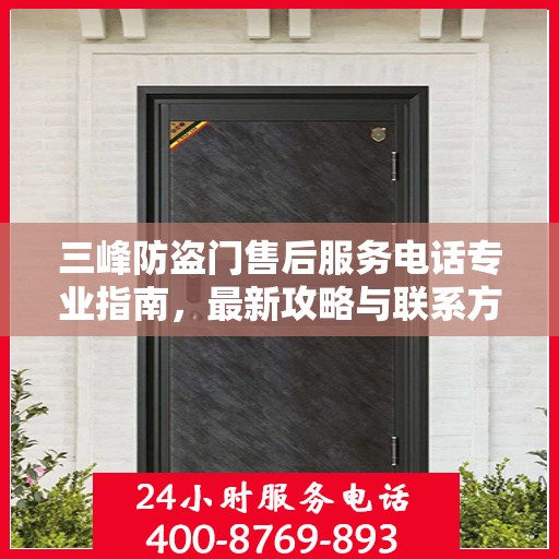 三峰防盗门售后服务电话专业指南，最新攻略与联系方式