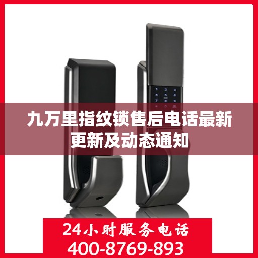 九万里指纹锁售后电话最新更新及动态通知
