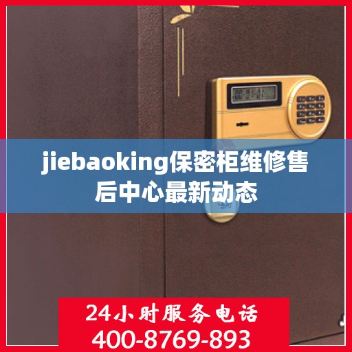 jiebaoking保密柜维修售后中心最新动态