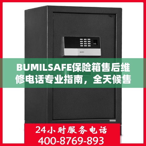 BUMILSAFE保险箱售后维修电话专业指南，全天候售后维修服务最新攻略