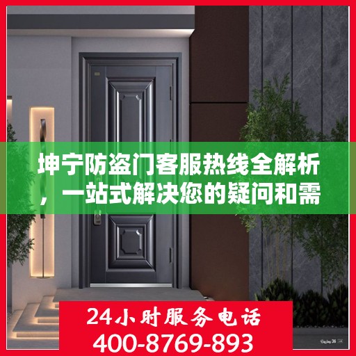 坤宁防盗门客服热线全解析，一站式解决您的疑问和需求