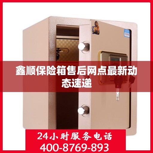 鑫顺保险箱售后网点最新动态速递