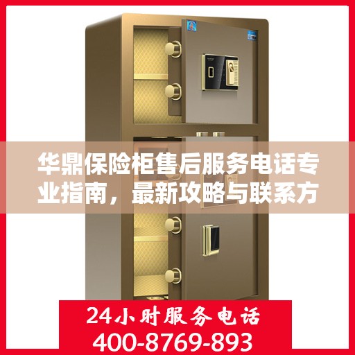 华鼎保险柜售后服务电话专业指南，最新攻略与联系方式揭秘