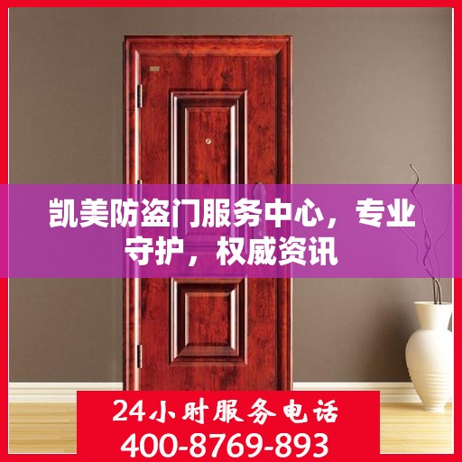 凯美防盗门服务中心，专业守护，权威资讯