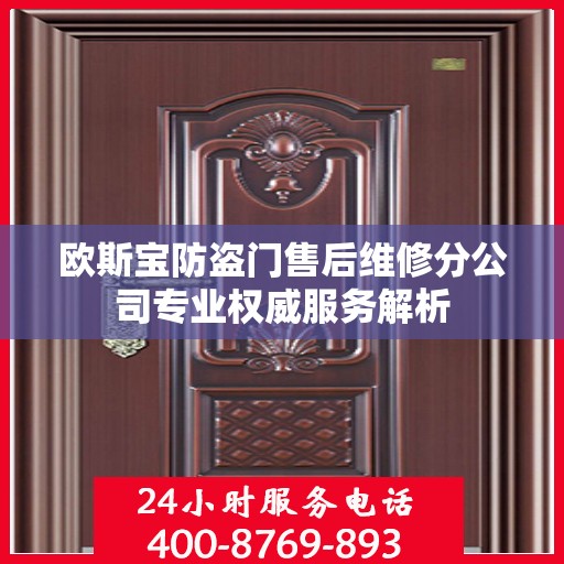 欧斯宝防盗门售后维修分公司专业权威服务解析