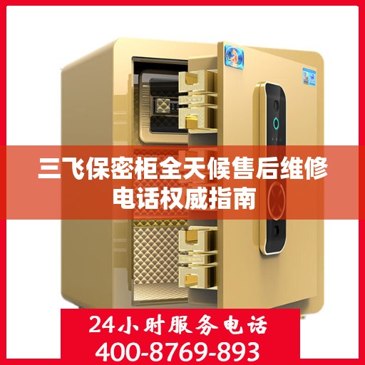 三飞保密柜全天候售后维修电话权威指南