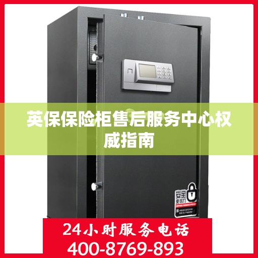 英保保险柜售后服务中心权威指南