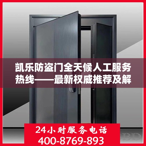 凯乐防盗门全天候人工服务热线——最新权威推荐及解决方案