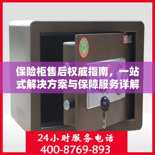 保险柜售后权威指南，一站式解决方案与保障服务详解