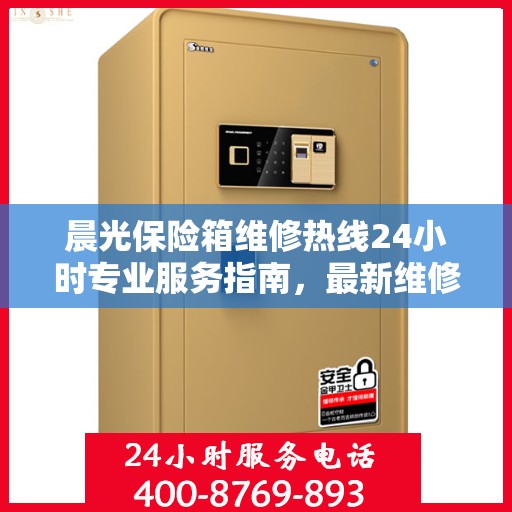 晨光保险箱维修热线24小时专业服务指南，最新维修攻略与电话速查