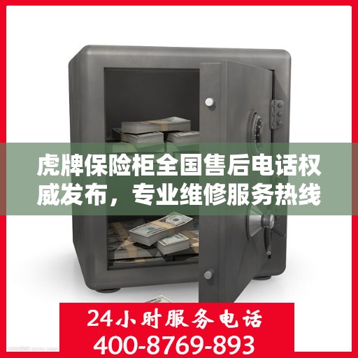 虎牌保险柜全国售后电话权威发布，专业维修服务热线揭秘