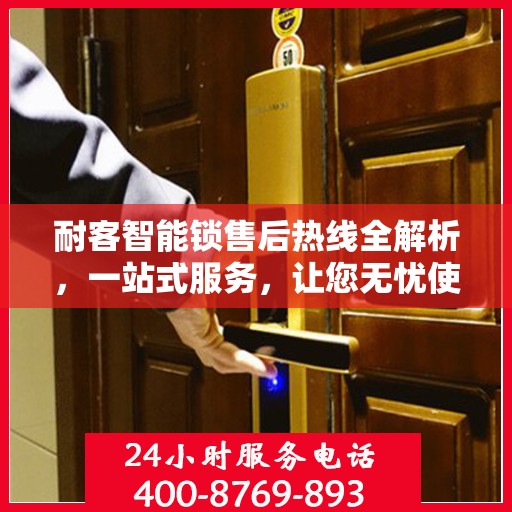 耐客智能锁售后热线全解析，一站式服务，让您无忧使用智能锁！
