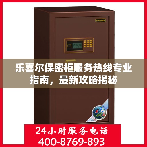 乐喜尔保密柜服务热线专业指南，最新攻略揭秘