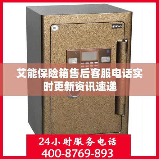 艾能保险箱售后客服电话实时更新资讯速递