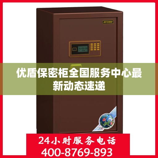 优盾保密柜全国服务中心最新动态速递