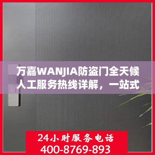 万嘉WANJIA防盗门全天候人工服务热线详解，一站式解决您的需求