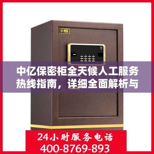 中亿保密柜全天候人工服务热线指南，详细全面解析与攻略