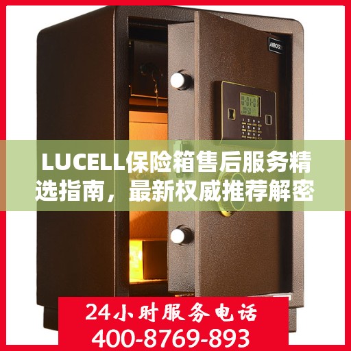 LUCELL保险箱售后服务精选指南，最新权威推荐解密