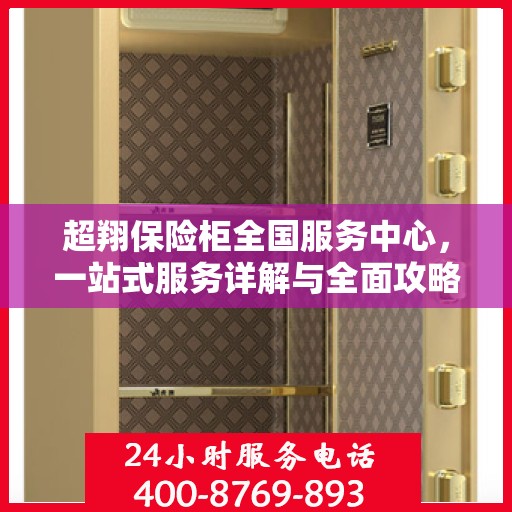 超翔保险柜全国服务中心，一站式服务详解与全面攻略