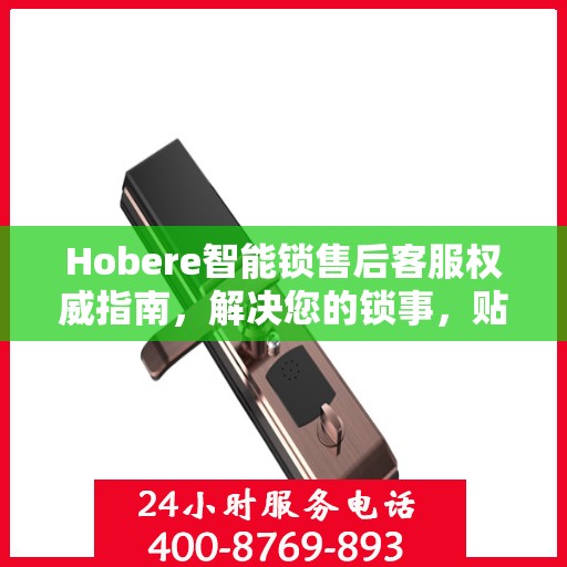 Hobere智能锁售后客服权威指南，解决您的锁事，贴心服务从此开始