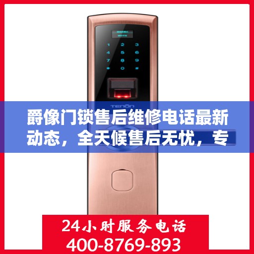 爵像门锁售后维修电话最新动态，全天候售后无忧，专业维修保障您的安全需求