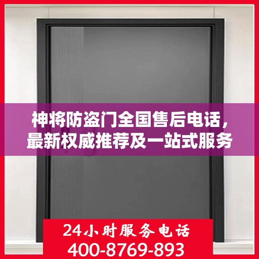神将防盗门全国售后电话，最新权威推荐及一站式服务支持