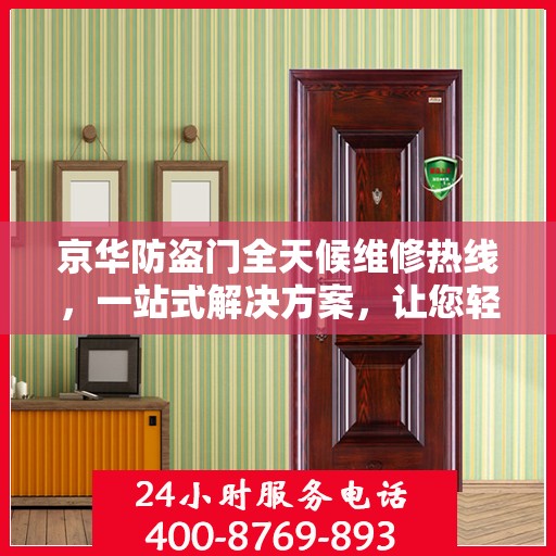 京华防盗门全天候维修热线，一站式解决方案，让您轻松掌握维修资讯