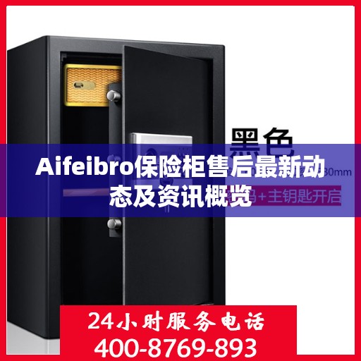 Aifeibro保险柜售后最新动态及资讯概览