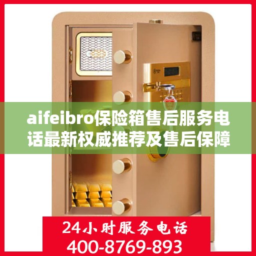 aifeibro保险箱售后服务电话最新权威推荐及售后保障解析