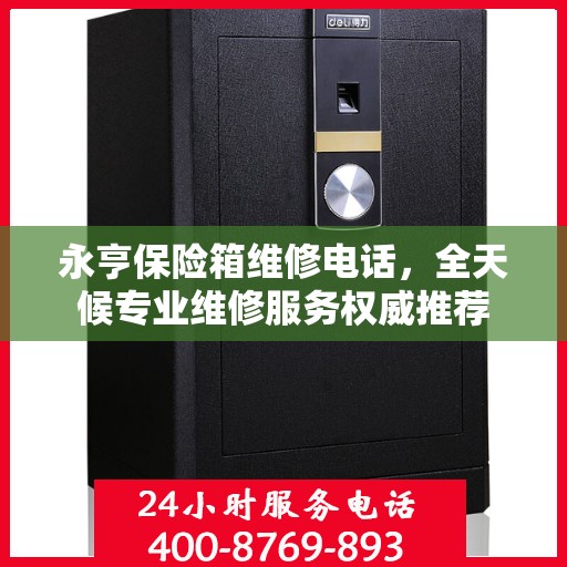永亨保险箱维修电话，全天候专业维修服务权威推荐