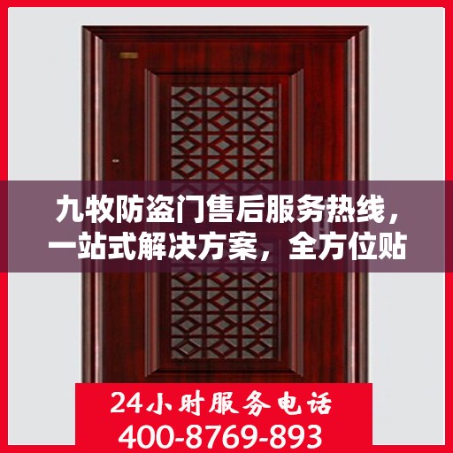 九牧防盗门售后服务热线，一站式解决方案，全方位贴心服务指南