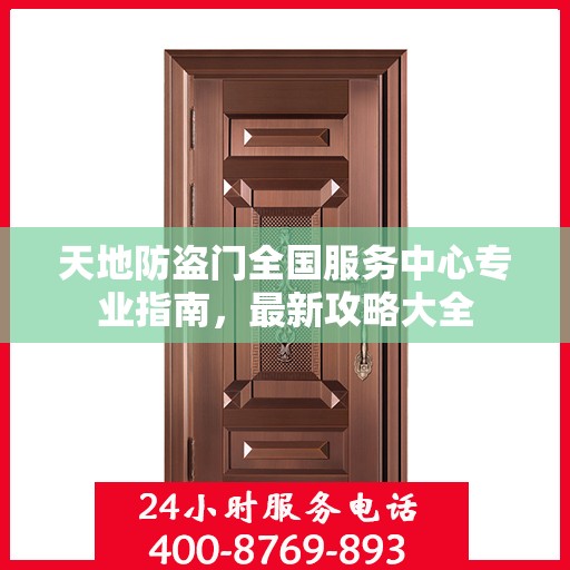 天地防盗门全国服务中心专业指南，最新攻略大全