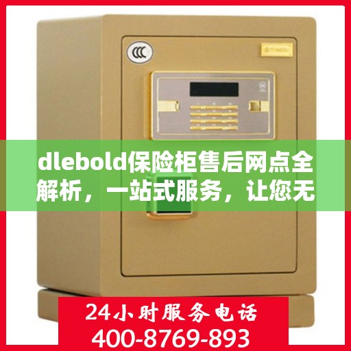 dlebold保险柜售后网点全解析，一站式服务，让您无忧！