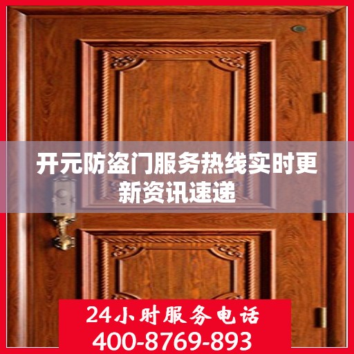 开元防盗门服务热线实时更新资讯速递