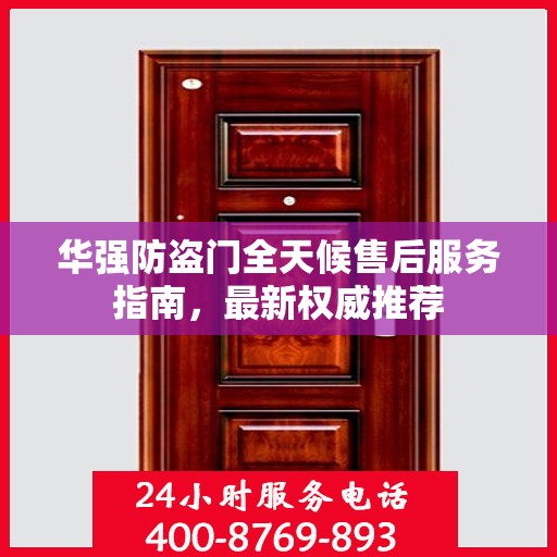 华强防盗门全天候售后服务指南，最新权威推荐