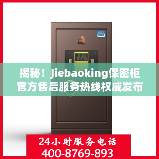 揭秘！Jiebaoking保密柜官方售后服务热线权威发布