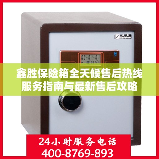 鑫胜保险箱全天候售后热线服务指南与最新售后攻略