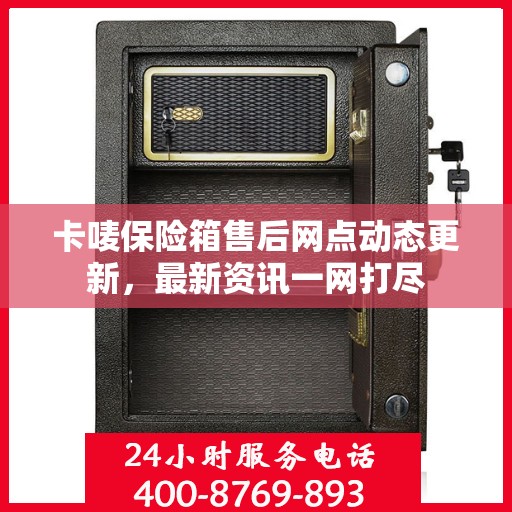 卡唛保险箱售后网点动态更新，最新资讯一网打尽