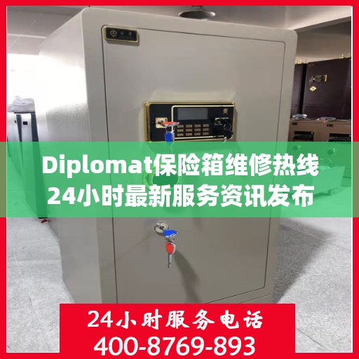 Diplomat保险箱维修热线24小时最新服务资讯发布