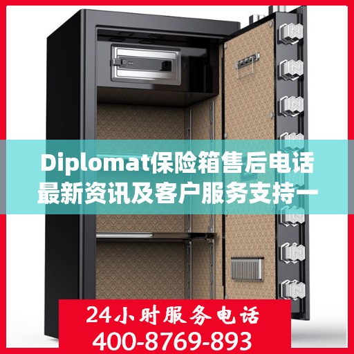 Diplomat保险箱售后电话最新资讯及客户服务支持一览