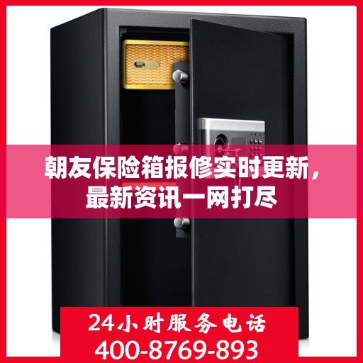 朝友保险箱报修实时更新，最新资讯一网打尽