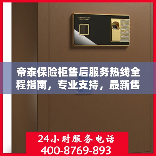 帝泰保险柜售后服务热线全程指南，专业支持，最新售后攻略