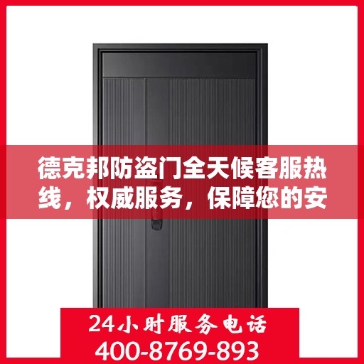 德克邦防盗门全天候客服热线，权威服务，保障您的安全之门