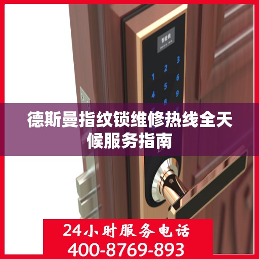 德斯曼指纹锁维修热线全天候服务指南