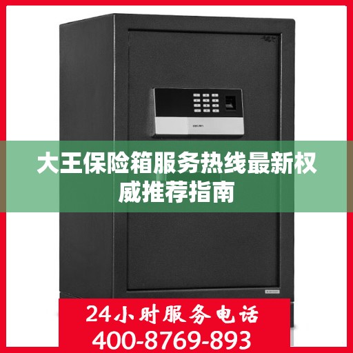 大王保险箱服务热线最新权威推荐指南